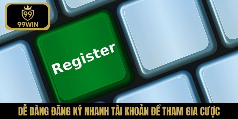 Dễ dàng đăng ký nhanh tài khoản để tham gia cược
